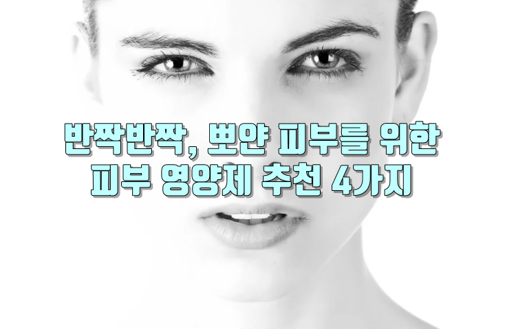 반짝반짝, 뽀얀 피부를 위한 피부 영양제 추천 4가지